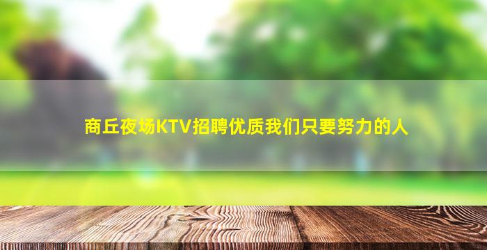 商丘夜场KTV招聘优质我们只要努力的人